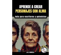 Aprende a Crear Personajes con Alma: Da vida a personajes inolvidables. Guía para escritores y guionistas