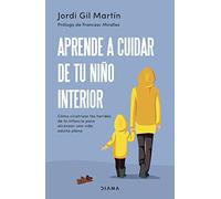Aprende a cuidar de tu niño interior: Cómo cicatrizar las heridas de la infancia para alcanzar una vida adulta plena