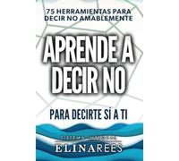 Aprende a decir NO para decirte Si a ti: 75 Herramientas para decir NO amablemente