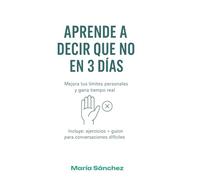 Aprende a Decir Que No en 3 Días: Mejora tus límites personales y gana tiempo real - Incluye ejercicios prácticos y guiones para conversaciones difíciles