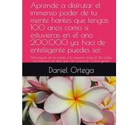 Aprende a disfrutar el immenso poder de tu mente hantes que tengas 100 anos como si estuvieras en el ano 200,000 ya. haci de enteliigente puedes ser.: Disfrutando de la mente a lo maximo todo el dia todos los millones de dias que van pasando. Como genio.