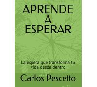 APRENDE A ESPERAR: La espera que transforma tu vida desde dentro