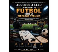 Aprende a Leer un partido de Futbol como un Director Tecnico: Guía práctica de análisis táctico para aficionados, entrenadores, jugadores y padres de familia