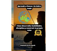 Aprende a Pescar, No Solo a Pedir: Cómo desarrollar habilidades, disciplina y construir tu propio éxito