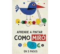 APRENDE A PINTAR COMO MIRÓ EN 5 PASOS: “Guía práctica de pintura abstracta y surrealista con ejercicios paso a paso inspirados en Joan Miró”