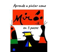 APRENDE A PINTAR COMO MIRO EN 5 PASOS: Un viaje práctico para desvelar los secretos de la abstracción.