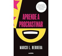 Aprende a procrastinar: Voltea el celular, deja de posponer, recupera tu enfoque y multiplica tu tiempo útil