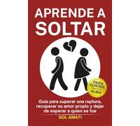 Aprende a soltar: Guía para superar una ruptura, recuperar su amor propio y dejar de esperar a quien se fue