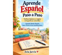 Aprende Español Paso a Paso/ Spanish Made Simple: Verbos básicos y reglas ortográficas sencillas/ Basic Verbs & Easy Spelling Rules