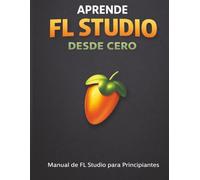 Aprende FL Studio Desde Cero: Manual de Fl Studio para Principiantes
