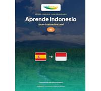 Aprende Indonesio - Nivel B2 Intermedio Alto: Método completo: comunicarse con fluidez y naturalidad en Bahasa Indonesia