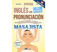 APRENDE INGLÉS CON PRONUNCIACIÓN EN ESPAÑOL - VOCABULARIO PARA MASAJISTAS Y TERAPEUTAS DE MASAJE: Inglés Conversacional para Trabajo en Spa, Clínicas ... Centros de bienestar, Wellness - KNinglés