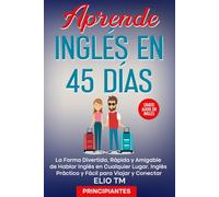 Aprende Inglés en 45 Días, para Principiantes: La Forma Divertida, Rápida y Amigable de Hablar Inglés en Cualquier Lugar. Inglés Práctico y Fácil para Viajar y Conectar.