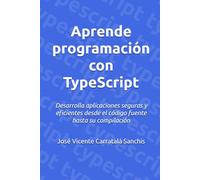 Aprende programación con TypeScript: Desarrolla aplicaciones seguras y eficientes desde el código fuente hasta su compilación
