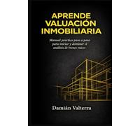Aprende Valuación Inmobiliaria: Manual práctico paso a paso para iniciar y dominar el análisis de bienes raíces