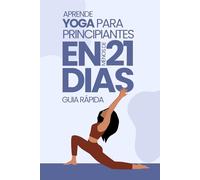 APRENDE YOGA PARA PRINCIPIANTES EN 21 DIAS: GUIA RAPIDA