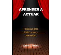 APRENDER A ACTUAR: Técnicas para teatro, cine y televisión