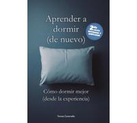 Aprender a dormir (de nuevo): Cómo dormir mejor (desde la experiencia) Segunda edición revisada y ampliada