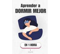 Aprender a dormir mejor, en 1 hora: Duerme como nunca: la ciencia del sueño que sí funciona