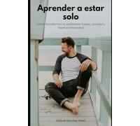Aprender a Estar Solo: Cómo Transformar la Soledad en Fuerza, Claridad y Libertad Emocional
