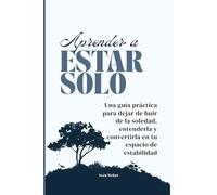 Aprender a estar solo: Una guía práctica para dejar de huir de la soledad, entenderla y convertirla en tu espacio de estabilidad