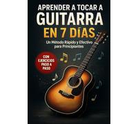 Aprender a Tocar la Guitarra en 7 Días: Un método rápido y efectivo para principiantes