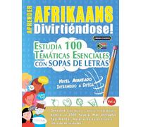 APRENDER AFRIKAANS DIVIRTIÉNDOSE! - NIVEL AVANZADO: INTERMEDIO A DIFÍCIL - ESTUDIA 100 TEMÁTICAS ESENCIALES CON SOPAS DE LETRAS - VOL.1