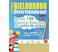 APRENDER BIELORRUSO DIVIRTIÉNDOSE! - NIVEL AVANZADO: INTERMEDIO A DIFÍCIL - ESTUDIA 100 TEMÁTICAS ESENCIALES CON SOPAS DE LETRAS - VOL.1