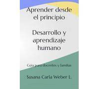 Aprender desde el principio Desarrollo y aprendizaje humano: Guía para docentes y familias