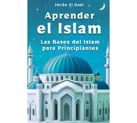 Aprender el Islam: Las bases del Islam para principiantes - una iniciación sencilla y clara para toda la familia