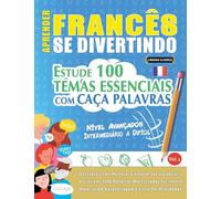 APRENDER FRANCÊS SE DIVERTINDO! - NÍVEL AVANÇADOS: INTERMEDIÁRIO A DIFÍCIL - ESTUDE 100 TEMAS ESSENCIAIS COM CAÇA PALAVRAS - VOL.1