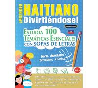 APRENDER HAITIANO DIVIRTIÉNDOSE! - NIVEL AVANZADO: INTERMEDIO A DIFÍCIL - ESTUDIA 100 TEMÁTICAS ESENCIALES CON SOPAS DE LETRAS - VOL.1