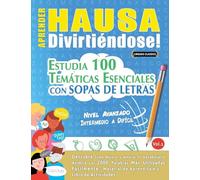 APRENDER HAUSA DIVIRTIÉNDOSE! - NIVEL AVANZADO: INTERMEDIO A DIFÍCIL - ESTUDIA 100 TEMÁTICAS ESENCIALES CON SOPAS DE LETRAS - VOL.1