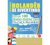 APRENDER HOLANDÊS SE DIVERTINDO! - NÍVEL AVANÇADOS: INTERMEDIÁRIO A DIFÍCIL - ESTUDE 100 TEMAS ESSENCIAIS COM CAÇA PALAVRAS - VOL.1