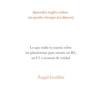 Aprender inglés online sin perder tiempo (ni dinero): Lo que nadie te cuenta sobre las plataformas para sacarte un B2, un C1 o avanzar de verdad