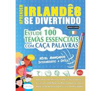 APRENDER IRLANDÊS SE DIVERTINDO! - NÍVEL AVANÇADOS: INTERMEDIÁRIO A DIFÍCIL - ESTUDE 100 TEMAS ESSENCIAIS COM CAÇA PALAVRAS - VOL.1