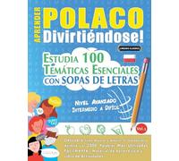 APRENDER POLACO DIVIRTIÉNDOSE! - NIVEL AVANZADO: INTERMEDIO A DIFÍCIL - ESTUDIA 100 TEMÁTICAS ESENCIALES CON SOPAS DE LETRAS - VOL.1