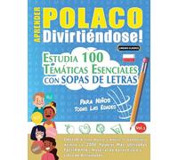 APRENDER POLACO DIVIRTIÉNDOSE! - PARA NIÑOS: TODAS LAS EDADES - ESTUDIA 100 TEMÁTICAS ESENCIALES CON SOPAS DE LETRAS - VOL.1