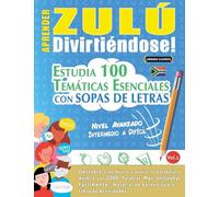 APRENDER ZULÚ DIVIRTIÉNDOSE! - NIVEL AVANZADO: INTERMEDIO A DIFÍCIL - ESTUDIA 100 TEMÁTICAS ESENCIALES CON SOPAS DE LETRAS - VOL.1