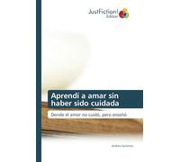 Aprendí a amar sin haber sido cuidada: Donde el amor no cuidó, pero enseñó