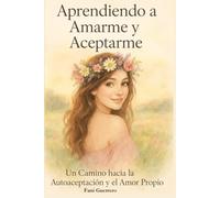 Aprendiendo a Amarme y Aceptarme: Un Camino Hacia La Autoaceptación y El Amor Propio. Para Reencontrarte Contigo Misma, Incluye ( 25 Cápsulas De Amor)