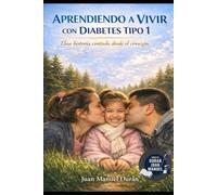 APRENDIENDO A VIVIR CON DIABETES TIPO 1.: UNA HISTORIA CONTADA DESDE EL CORAZÓN