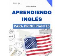 Aprendiendo Inglés para Principiantes: Una Guía Completa Paso a Paso para Hablar y Entender el Inglés Americano con Fluidez Rápidamente