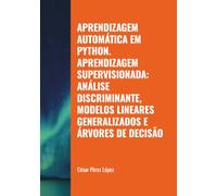 APRENDIZAGEM AUTOMÁTICA EM PYTHON. APRENDIZAGEM SUPERVISIONADA: ANÁLISE DISCRIMINANTE, MODELOS LINEARES GENERALIZADOS E ÁRVORES DE DECISÃO