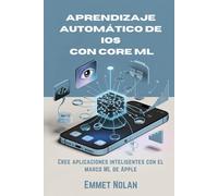 Aprendizaje automático de iOS con Core ML: Cree aplicaciones inteligentes con el marco ML de Apple