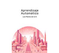 Aprendizaje Automático: Los Pilares de la IA