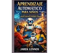 APRENDIZAJE AUTOMÁTICO PARA NIÑOS: El manual de campo definitivo para la próxima generación de exploradores tecnológicos