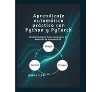 Aprendizaje automático práctico con Python y PyTorch: Desde principiante hasta avanzado en el desarrollo de sistemas de IA