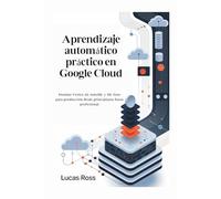 Aprendizaje automático práctico en Google Cloud: Domine Vertex AI, AutoML y ML listo para producción desde principiante hasta profesional