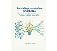 Aprendizaje automático simplificado: Guía para principiantes sobre cómo construir sistemas inteligentes